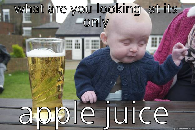 WHAT ARE YOU LOOKING  AT ITS ONLY  APPLE JUICE  drunk baby