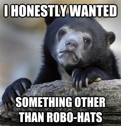 I HONESTLY WANTED SOMETHING OTHER THAN ROBO-HATS  Confession Bear