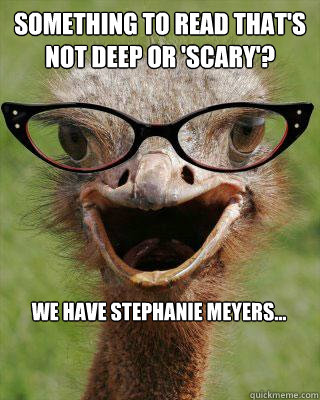 Something to read that's not deep or 'scary'? We have Stephanie Meyers...  Judgmental Bookseller Ostrich