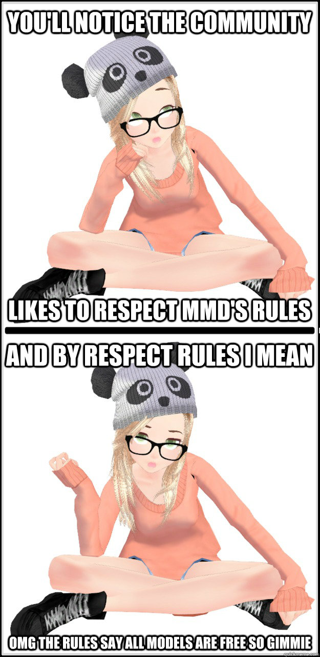 you'll notice the community likes to respect mmd's rules and by respect rules i mean omg the rules say all models are free so gimmie  