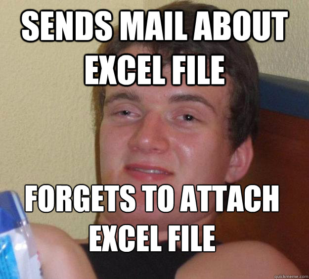 sends mail about excel file forgets to attach excel file
  10 Guy