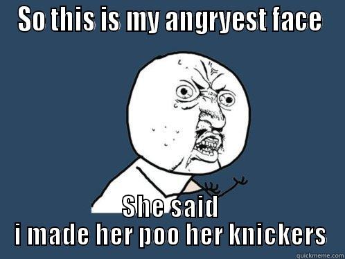 SO THIS IS MY ANGRYEST FACE SHE SAID I MADE HER POO HER KNICKERS Y U No