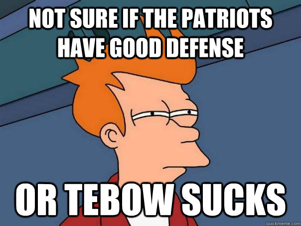 Not sure if the Patriots have good defense Or Tebow sucks  Futurama Fry