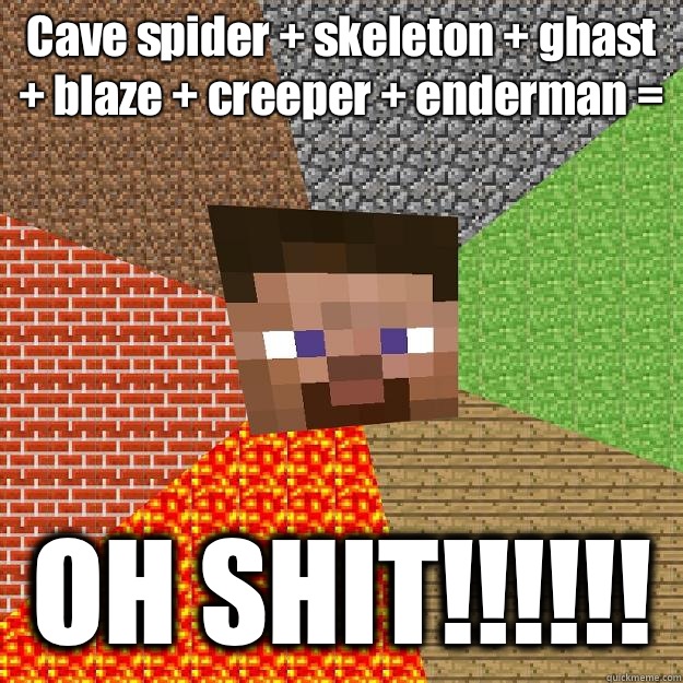 Cave spider + skeleton + ghast + blaze + creeper + enderman = OH SHIT!!!!!!  Minecraft