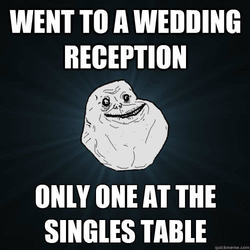 Went to a wedding reception only one at the singles table  Forever Alone