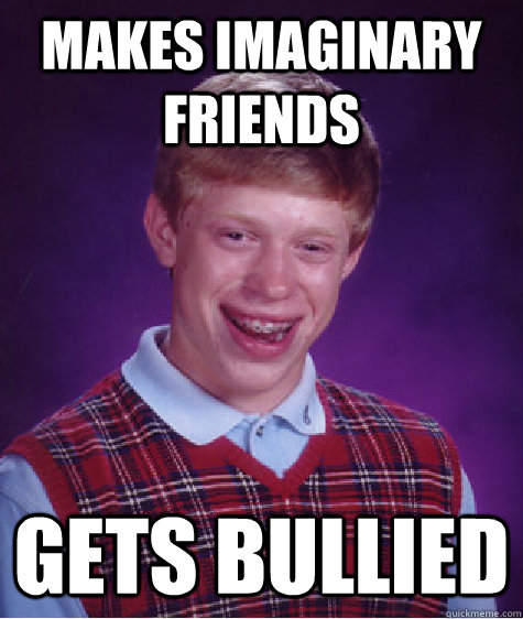 makes imaginary friends gets bullied  Bad Luck Brian