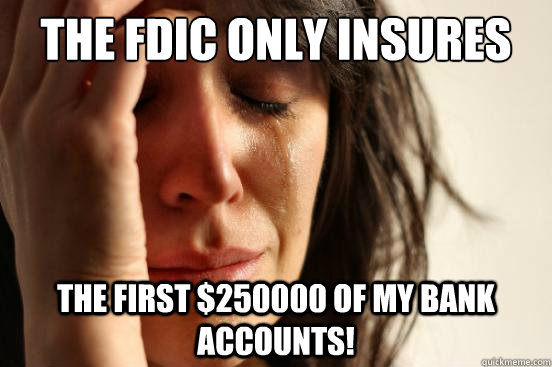 The FDIC only insures the first $250000 of my bank accounts!  First World Problems