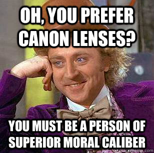 Oh, you prefer Canon lenses? You must be a person of superior moral caliber  Condescending Wonka