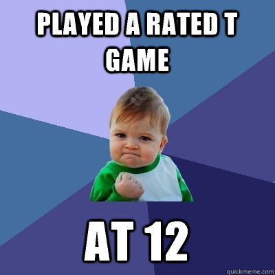 Played a rated T game At 12 - Played a rated T game At 12  Success Kid