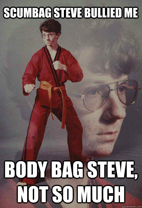 scumbag steve bullied me body bag steve, not so much  Karate Kyle