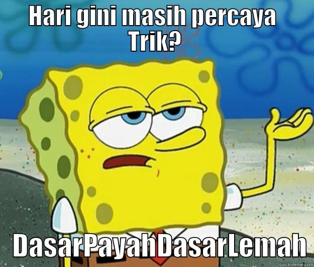 HARI GINI MASIH PERCAYA  TRIK?    DASARPAYAHDASARLEMAH Tough Spongebob