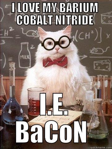 I LOVE MY BARIUM COBALT NITRIDE I.E. BACON  Chemistry Cat