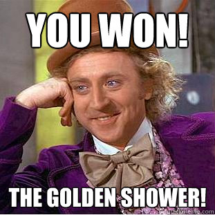 you won! the golden shower! - you won! the golden shower!  Creepy Wonka