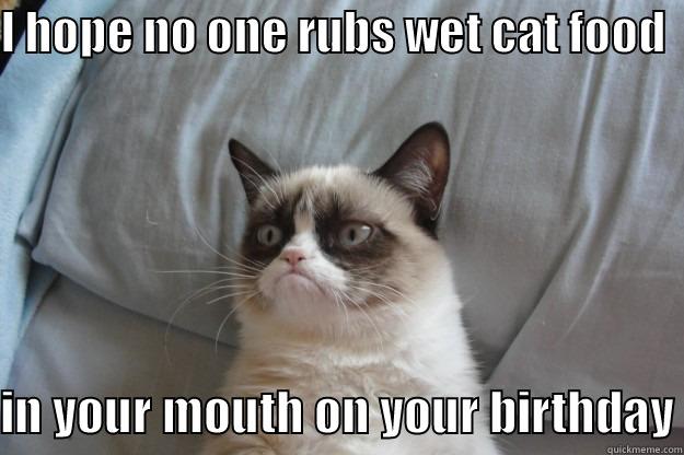 catfood bday - I HOPE NO ONE RUBS WET CAT FOOD    IN YOUR MOUTH ON YOUR BIRTHDAY Grumpy Cat