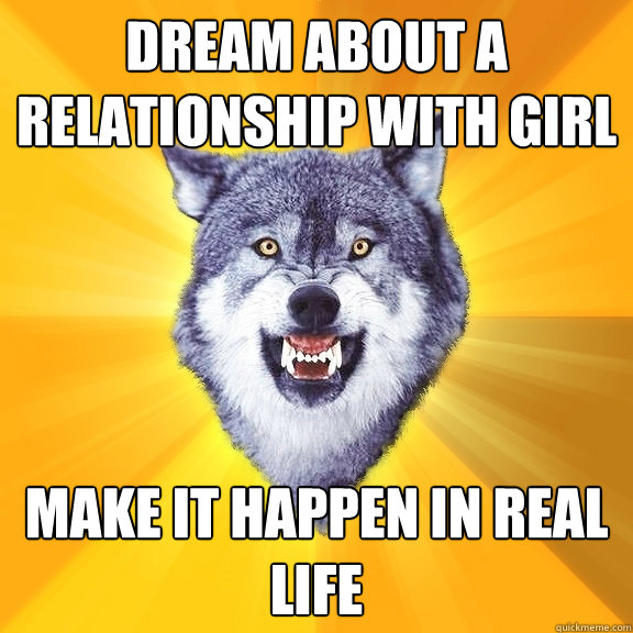 Dream about a relationship with girl make it happen in real life - Dream about a relationship with girl make it happen in real life  Courage Wolf