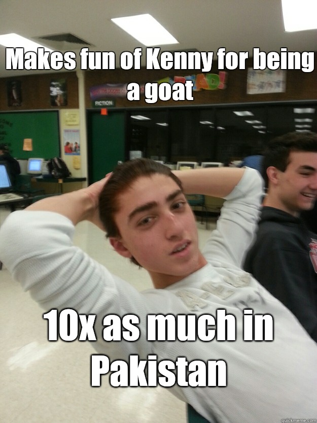 Makes fun of Kenny for being a goat 10x as much in Pakistan   