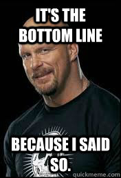 it's the bottom line because i said so. - it's the bottom line because i said so.  Stone Cold spoilers