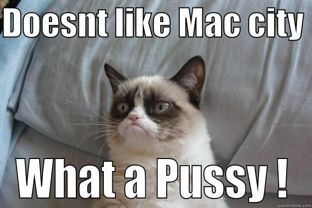 DOESNT LIKE MAC CITY  WHAT A PUSSY ! Grumpy Cat