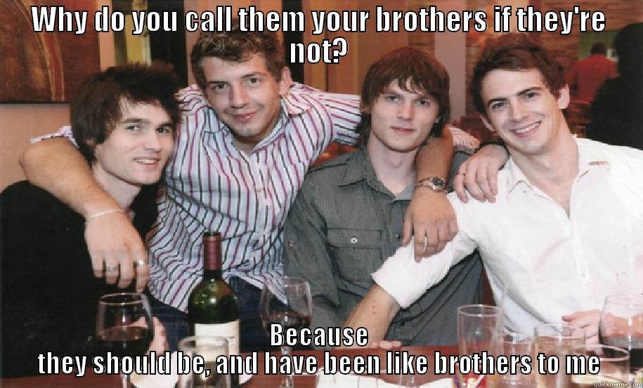 WEhy Brothers - WHY DO YOU CALL THEM YOUR BROTHERS IF THEY'RE NOT? BECAUSE THEY SHOULD BE, AND HAVE BEEN LIKE BROTHERS TO ME Misc