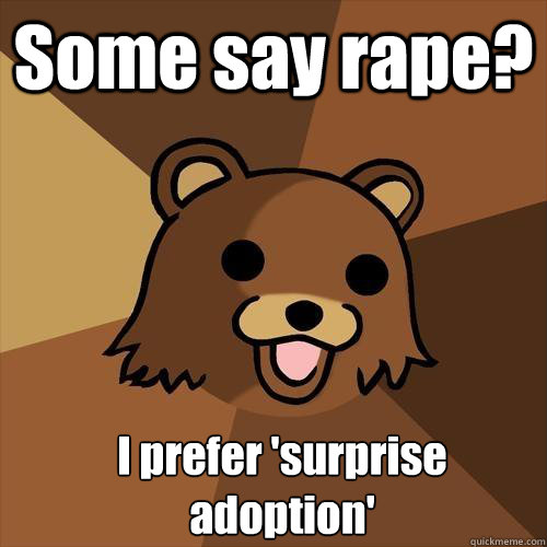 Some say rape? I prefer 'surprise adoption'  Pedobear