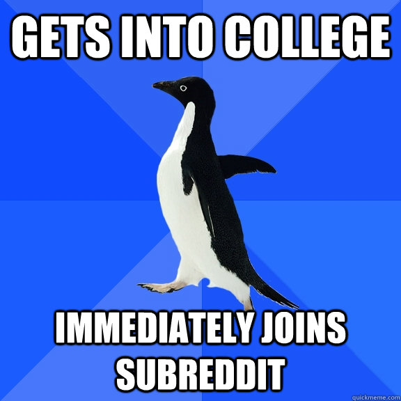 Gets into College Immediately joins subreddit  Socially Awkward Penguin