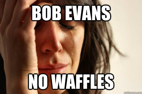 BOB EVANS No Waffles - BOB EVANS No Waffles  First World Problems