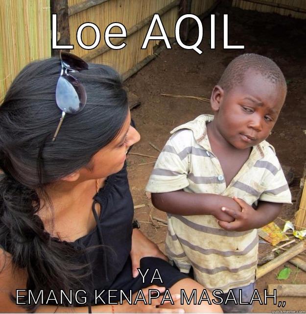 LOE AQIL YA EMANG KENAPA MASALAH,, Skeptical Third World Kid