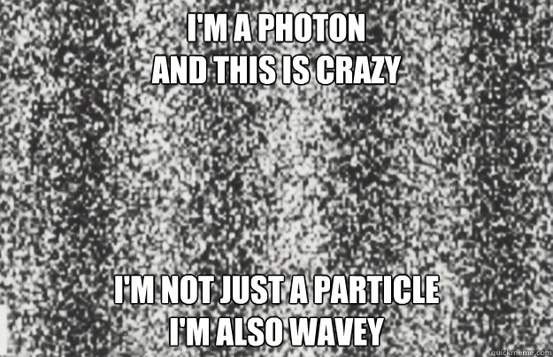 I'm a photon
And this is crazy I'm not just a particle
I'm also wavey - I'm a photon
And this is crazy I'm not just a particle
I'm also wavey  Photon