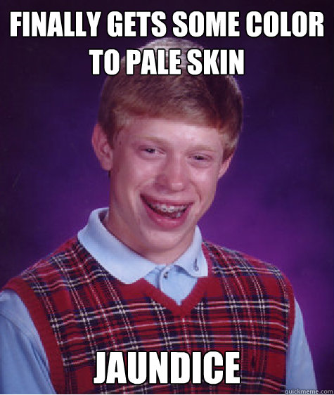 Finally gets some color to pale skin Jaundice  Bad Luck Brian