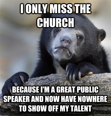 i only miss the church because i'm a great public speaker and now have nowhere to show off my talent  Confession Bear