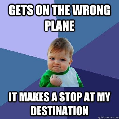 Gets on the wrong plane It makes a stop at my destination  Success Kid