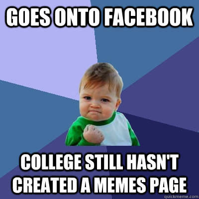 Goes onto facebook College still hasn't created a memes page  Success Kid