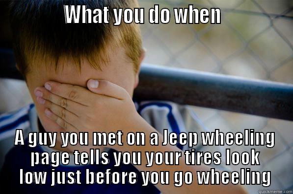 What you do -               WHAT YOU DO WHEN                A GUY YOU MET ON A JEEP WHEELING PAGE TELLS YOU YOUR TIRES LOOK LOW JUST BEFORE YOU GO WHEELING Confession kid