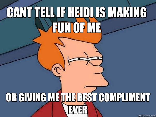 Cant tell if heidi is making fun of me  or giving me the best compliment ever  Futurama Fry