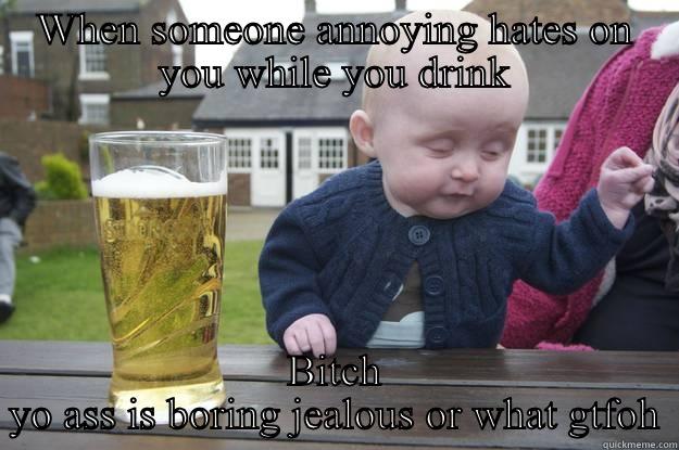 Bitch I think yo ass is dumb - WHEN SOMEONE ANNOYING HATES ON YOU WHILE YOU DRINK BITCH YO ASS IS BORING JEALOUS OR WHAT GTFOH drunk baby