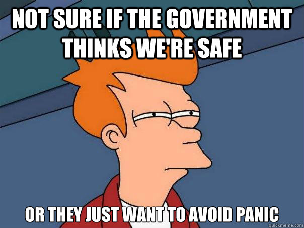 not sure if the government thinks we're safe or they just want to avoid panic  Futurama Fry