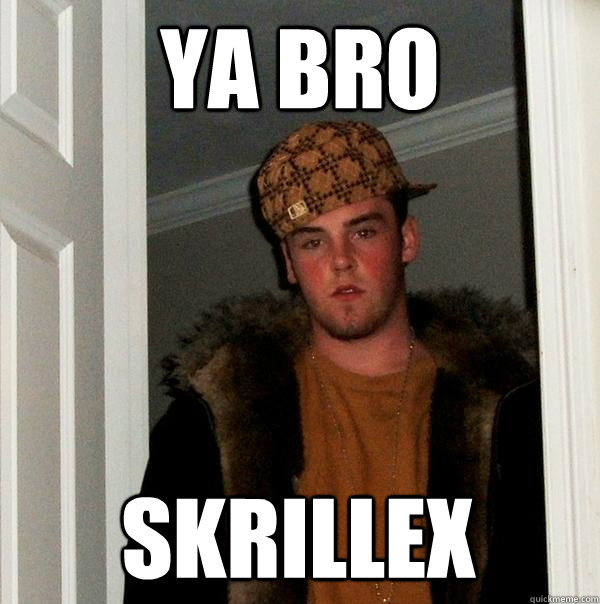 YA bro skrillex  Scumbag Steve