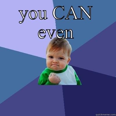 You CAN even! - YOU CAN EVEN  Success Kid