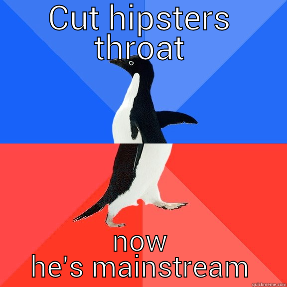 CUT HIPSTERS THROAT NOW HE'S MAINSTREAM Socially Awkward Awesome Penguin