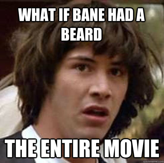 what if bane had a beard the entire movie - what if bane had a beard the entire movie  conspiracy keanu