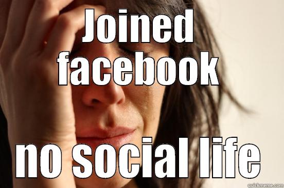 JOINED FACEBOOK NO SOCIAL LIFE First World Problems