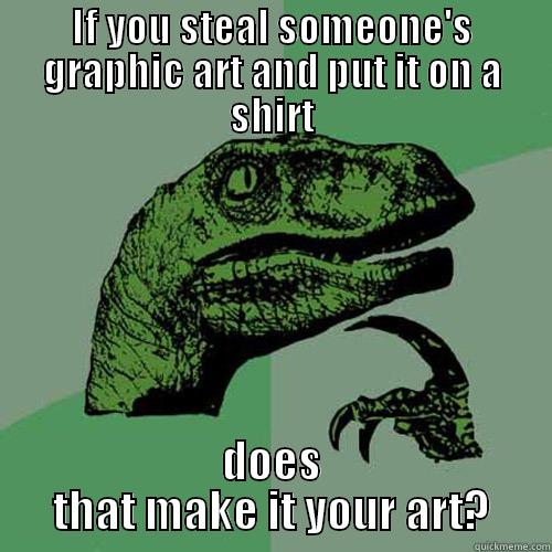 IF YOU STEAL SOMEONE'S GRAPHIC ART AND PUT IT ON A SHIRT DOES THAT MAKE IT YOUR ART? Philosoraptor