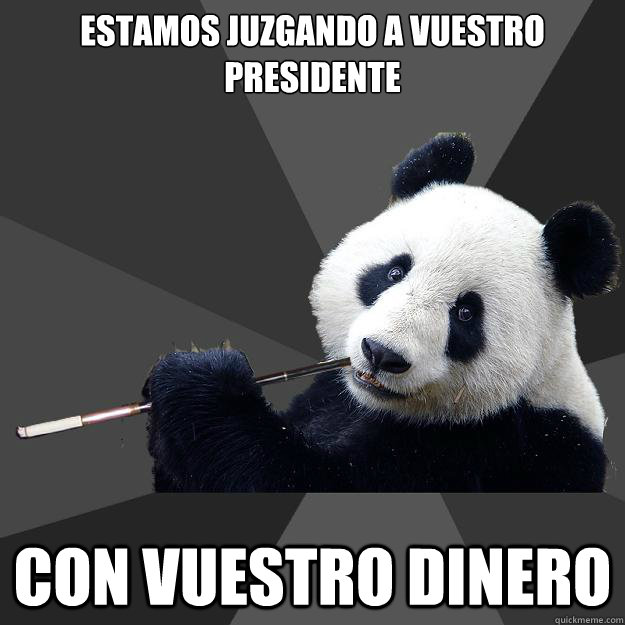 ESTAMOS JUZGANDO A VUESTRO PRESIDENTE CON VUESTRO DINERO - ESTAMOS JUZGANDO A VUESTRO PRESIDENTE CON VUESTRO DINERO  Propapanda