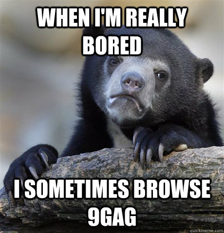 when i'm really bored i sometimes browse 9gag  Confession Bear