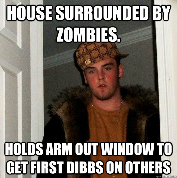 House surrounded by zombies.  Holds arm out window to get first dibbs on others  Scumbag Steve