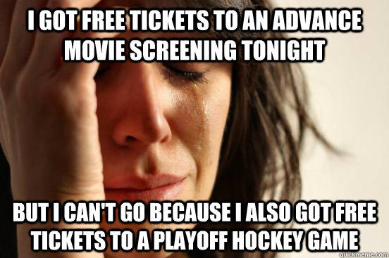 I got free tickets to an advance movie screening tonight but i can't go because i also got free tickets to a playoff hockey game  