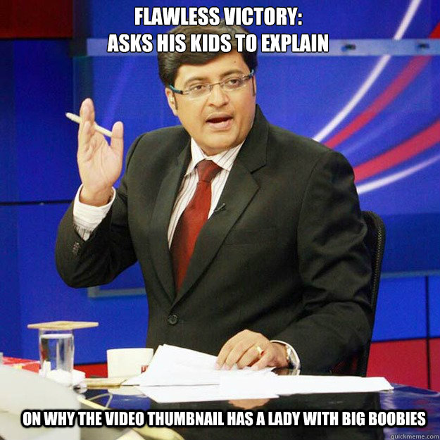 Flawless Victory:
Asks his kids to explain On why the Video thumbnail has a lady with big boobies - Flawless Victory:
Asks his kids to explain On why the Video thumbnail has a lady with big boobies  ArnabMeme