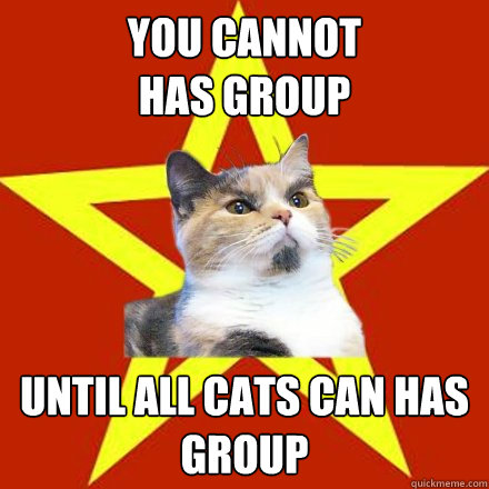 You cannot
has group Until all cats can has
group  Lenin Cat