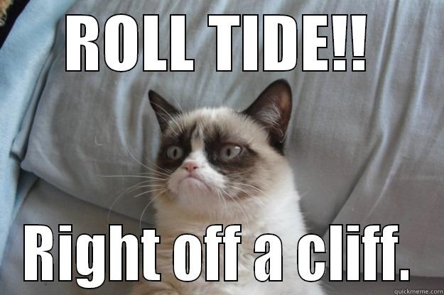 ROLL TIDE!!! - ROLL TIDE!! RIGHT OFF A CLIFF. Grumpy Cat