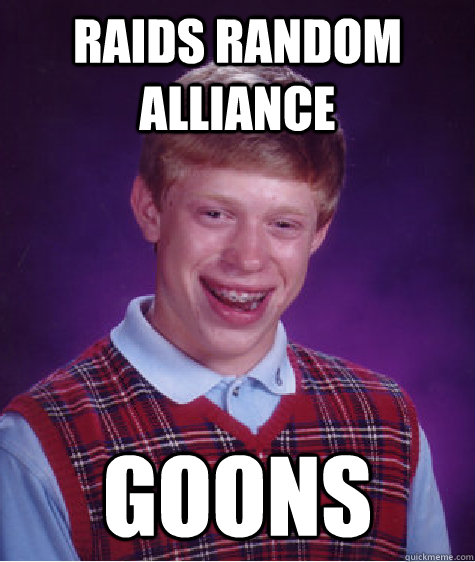 Raids random alliance GOONS  Bad Luck Brian